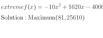 The extreme f(x)=-10x^2+1620x-40000 is Maximum(81,25610)